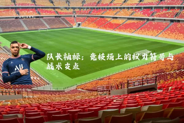 队长袖标：竞技场上的权力符号与战术支点
