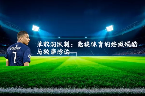 单败淘汰制:竞技体育的终极残酷与效率悖论