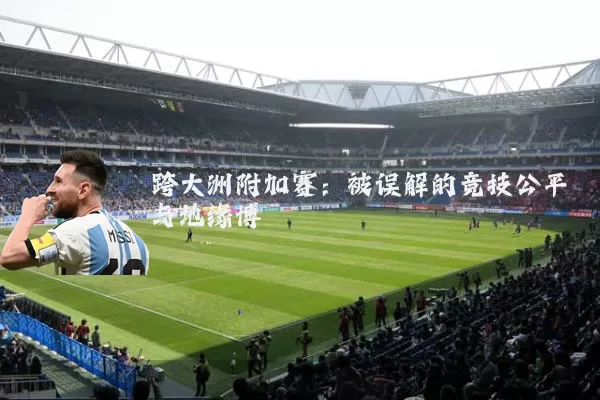 跨大洲附加赛:被误解的竞技公平与地缘博弈