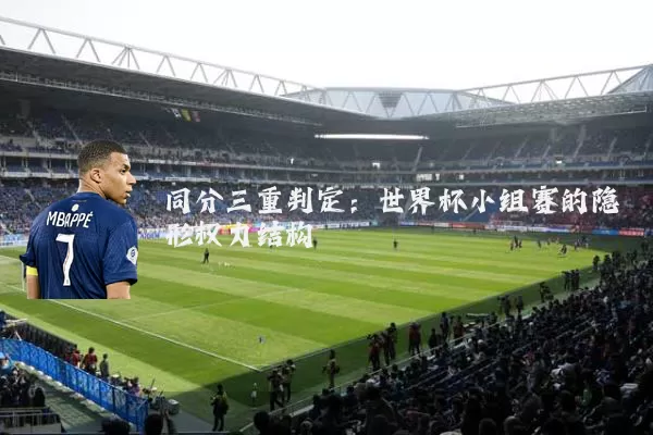 同分三重判定:世界杯小组赛的隐形权力结构