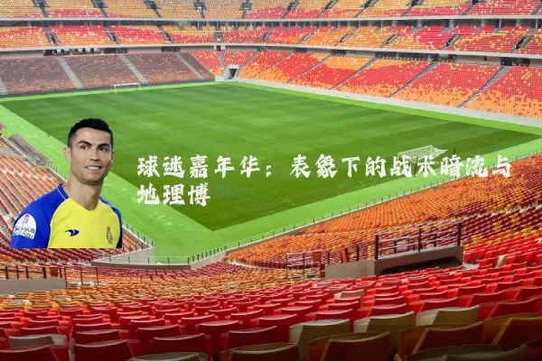 球迷嘉年华:表象下的战术暗流与地理博弈