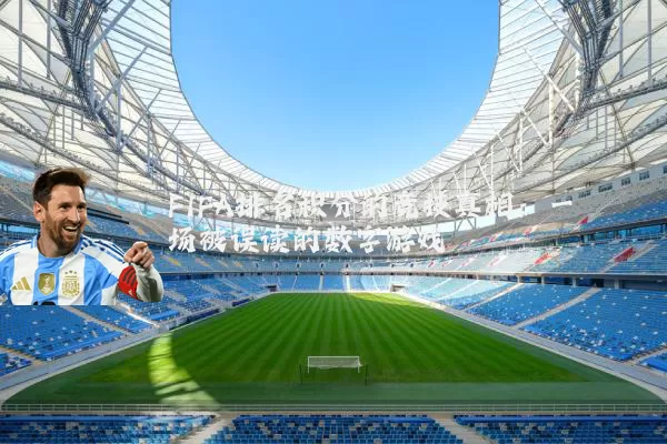 FIFA排名积分的竞技真相：一场被误读的数字游戏