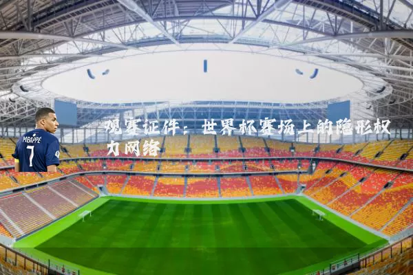 观赛证件:世界杯赛场上的隐形权力网络
