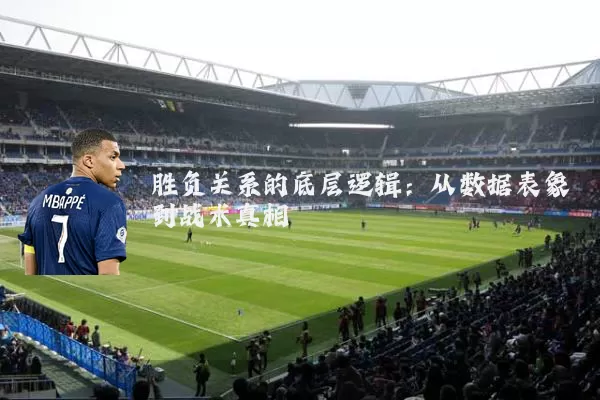 胜负关系的底层逻辑：从数据表象到战术真相