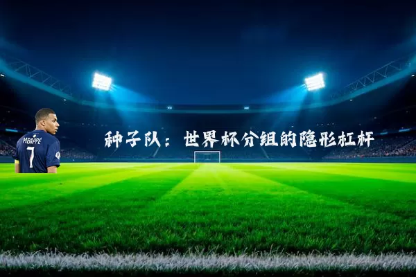 种子队：世界杯分组的隐形杠杆